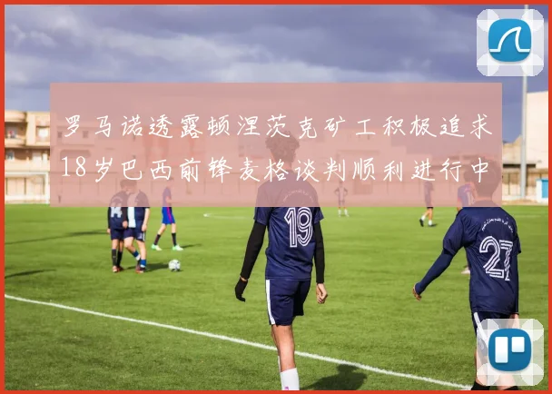 罗马诺透露顿涅茨克矿工积极追求18岁巴西前锋麦格谈判顺利进行中