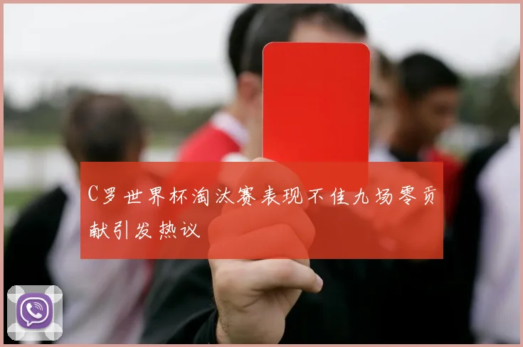 C罗世界杯淘汰赛表现不佳九场零贡献引发热议