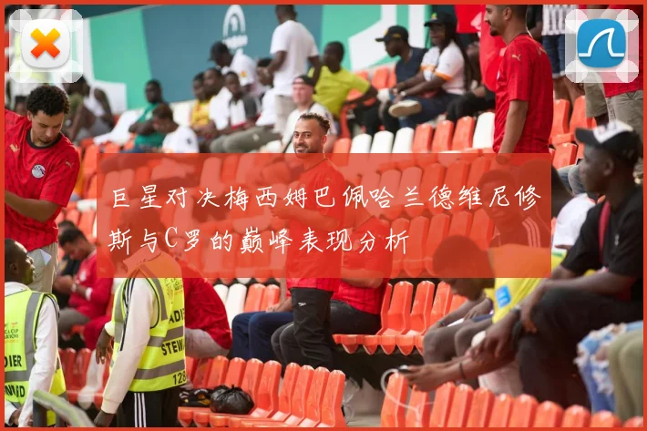 巨星对决梅西姆巴佩哈兰德维尼修斯与C罗的巅峰表现分析