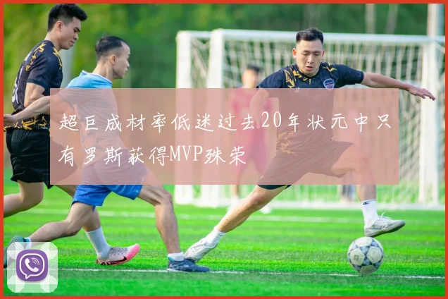 超巨成材率低迷过去20年状元中只有罗斯获得MVP殊荣