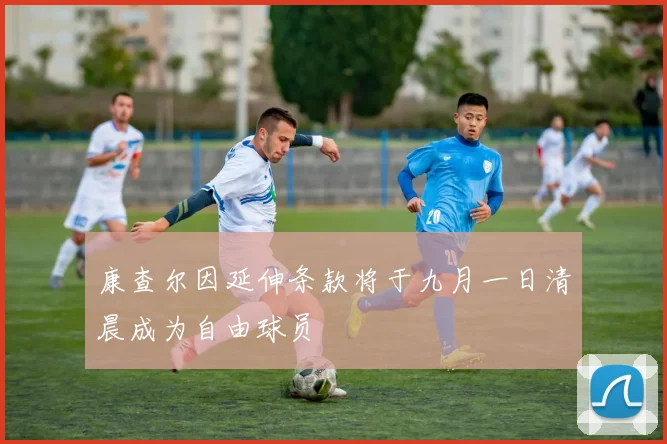 康查尔因延伸条款将于九月一日清晨成为自由球员