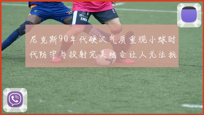 尼克斯90年代硬汉气质重现小球时代防守与投射完美结合让人无法抗拒