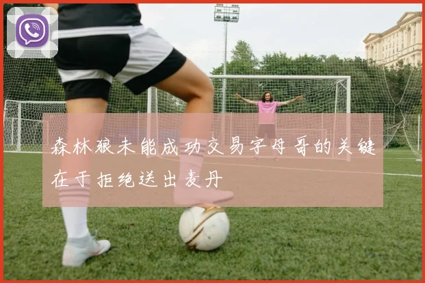 森林狼未能成功交易字母哥的关键在于拒绝送出麦丹