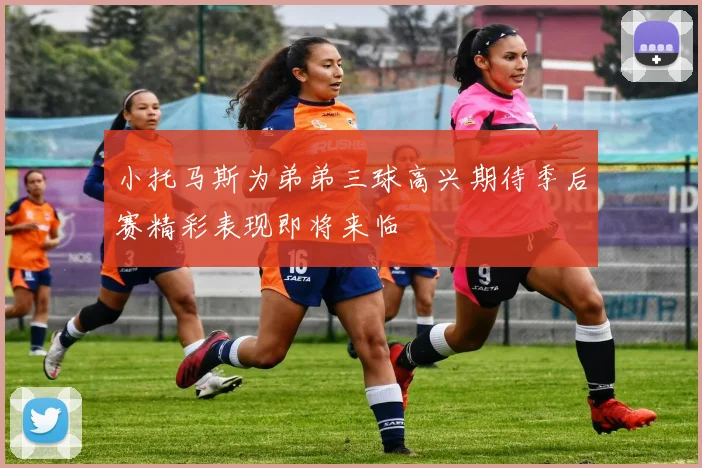 小托马斯为弟弟三球高兴期待季后赛精彩表现即将来临