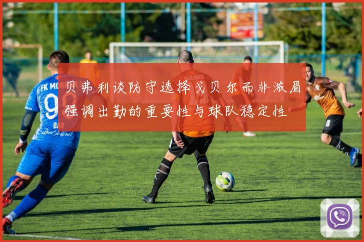 贝弗利谈防守选择戈贝尔而非浓眉强调出勤的重要性与球队稳定性